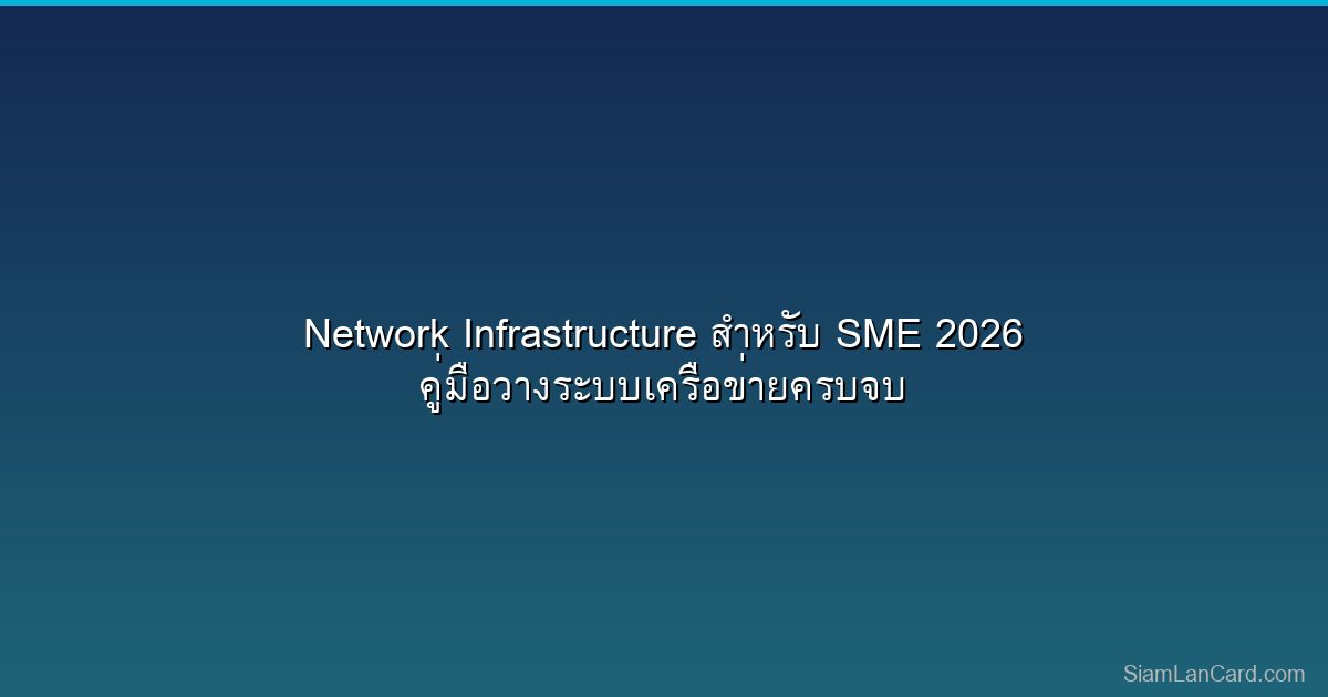 Network Infrastructure สำหรับ SME 2026 คู่มือวางระบบเครือข่ายครบจบ