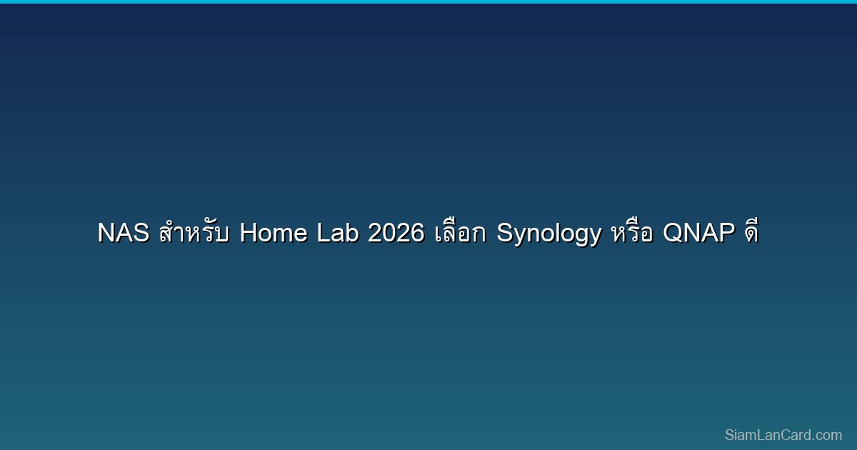 NAS สำหรับ Home Lab 2026 เลือก Synology หรือ QNAP ดี