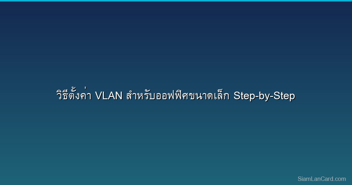วิธีตั้งค่า VLAN สำหรับออฟฟิศขนาดเล็ก Step-by-Step